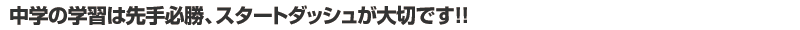 中学の学習は先手必勝、スタ〜トダッシュが大切です!!