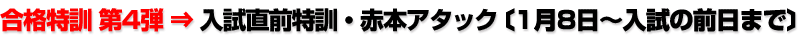 合格特訓 第4弾 ⇒入試直前特訓・赤本アタック〔1月8日〜入試の前日まで〕